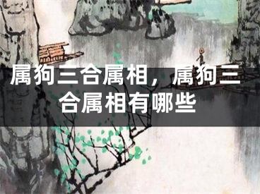 属狗三合属相，属狗三合属相有哪些