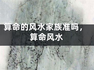 算命的风水家族准吗，算命风水