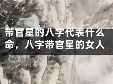 带官星的八字代表什么命，八字带官星的女人