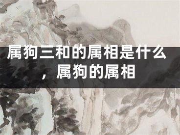 属狗三和的属相是什么，属狗的属相