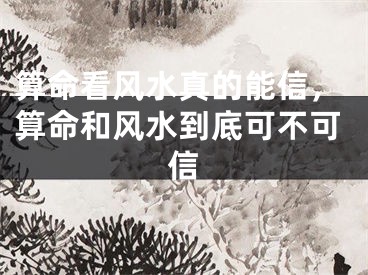 算命看风水真的能信，算命和风水到底可不可信