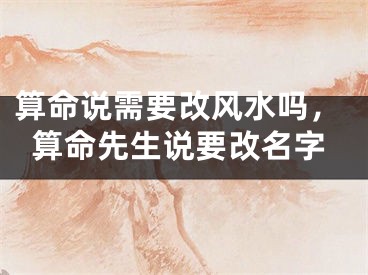 算命说需要改风水吗，算命先生说要改名字