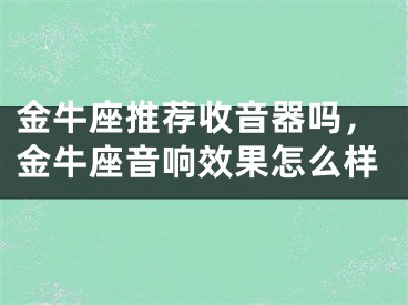 金牛座推荐收音器吗，金牛座音响效果怎么样