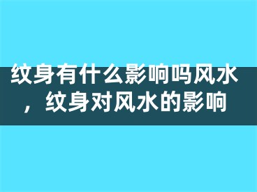 纹身有什么影响吗风水，纹身对风水的影响