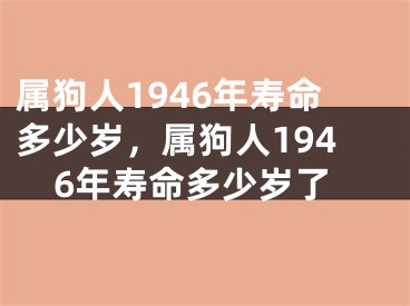 属狗人1946年寿命多少岁，属狗人1946年寿命多少岁了
