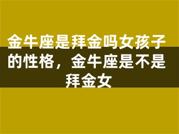 金牛座是拜金吗女孩子的性格，金牛座是不是拜金女