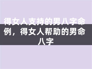 得女人支持的男八字命例，得女人帮助的男命八字
