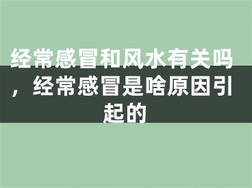经常感冒和风水有关吗，经常感冒是啥原因引起的