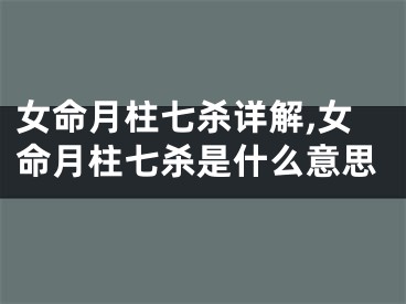 女命月柱七杀详解,女命月柱七杀是什么意思