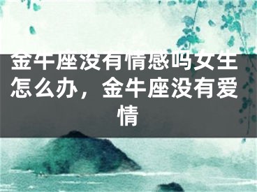 金牛座没有情感吗女生怎么办，金牛座没有爱情