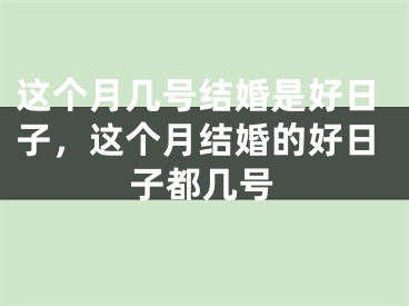这个月几号结婚是好日子，这个月结婚的好日子都几号