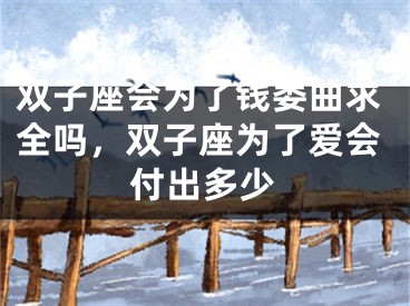 双子座会为了钱委曲求全吗，双子座为了爱会付出多少