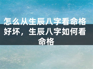 怎么从生辰八字看命格好坏，生辰八字如何看命格