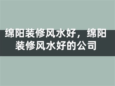 绵阳装修风水好，绵阳装修风水好的公司