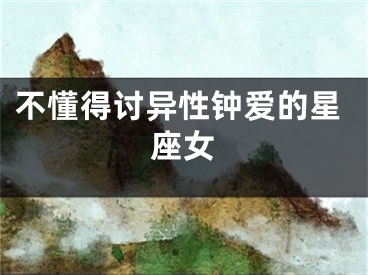 不懂得讨异性钟爱的星座女