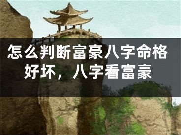 怎么判断富豪八字命格好坏，八字看富豪