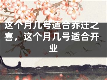 这个月几号适合乔迁之喜，这个月几号适合开业