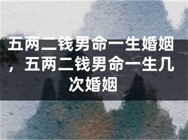 五两二钱男命一生婚姻，五两二钱男命一生几次婚姻