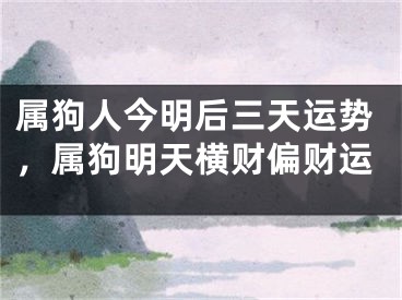 属狗人今明后三天运势，属狗明天横财偏财运