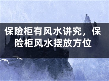 保险柜有风水讲究，保险柜风水摆放方位