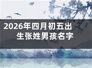 2026年四月初五出生张姓男孩名字