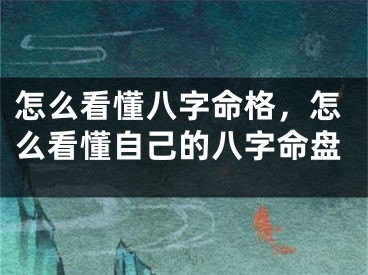 怎么看懂八字命格，怎么看懂自己的八字命盘