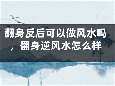 翻身反后可以做风水吗，翻身逆风水怎么样