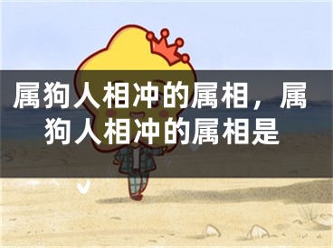 属狗人相冲的属相，属狗人相冲的属相是