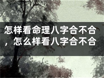 怎样看命理八字合不合，怎么样看八字合不合