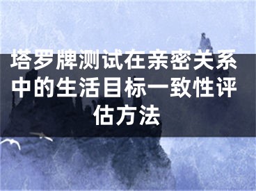 塔罗牌测试在亲密关系中的生活目标一致性评估方法