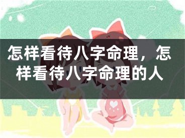 怎样看待八字命理，怎样看待八字命理的人