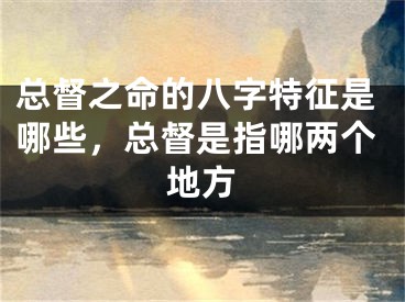 总督之命的八字特征是哪些，总督是指哪两个地方