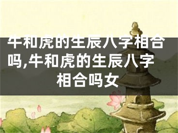 牛和虎的生辰八字相合吗,牛和虎的生辰八字相合吗女