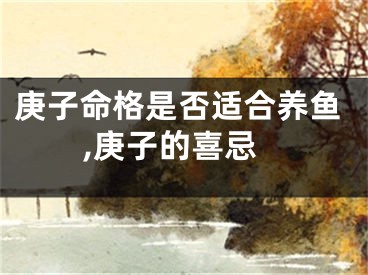 庚子命格是否适合养鱼,庚子的喜忌