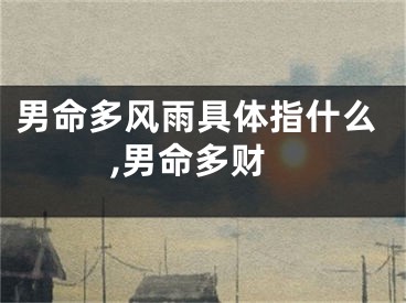 男命多风雨具体指什么,男命多财