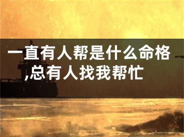 一直有人帮是什么命格,总有人找我帮忙