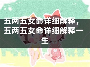 五两五女命详细解释，五两五女命详细解释一生