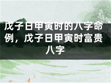 戊子日甲寅时的八字命例，戊子日甲寅时富贵八字