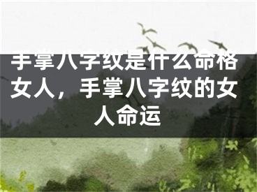 手掌八字纹是什么命格女人，手掌八字纹的女人命运