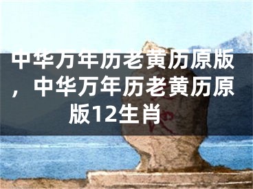 中华万年历老黄历原版，中华万年历老黄历原版12生肖