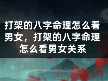 打架的八字命理怎么看男女，打架的八字命理怎么看男女关系