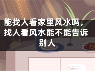 能找人看家里风水吗,找人看风水能不能告诉别人