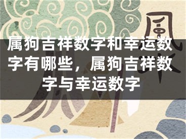 属狗吉祥数字和幸运数字有哪些，属狗吉祥数字与幸运数字
