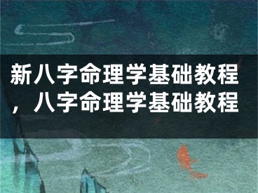 新八字命理学基础教程，八字命理学基础教程
