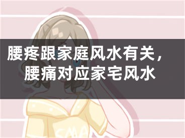 腰疼跟家庭风水有关，腰痛对应家宅风水