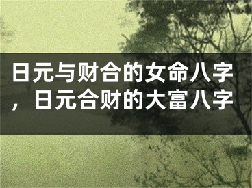 日元与财合的女命八字，日元合财的大富八字
