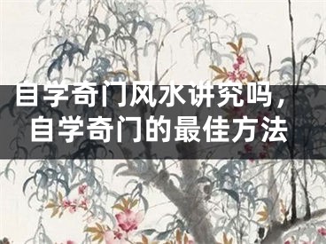 自学奇门风水讲究吗，自学奇门的最佳方法
