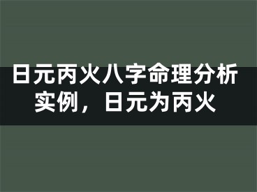 日元丙火八字命理分析实例，日元为丙火