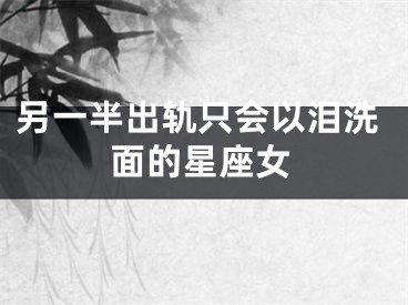 另一半出轨只会以泪洗面的星座女
