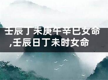 壬辰丁未庚午辛巳女命,壬辰日丁未时女命